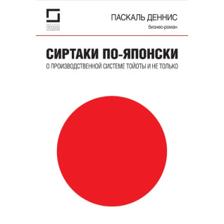 Сиртаки по-японски: о производственной системе Тойоты и не только. Паскаль Деннис (Pascal Dennis) Сиртаки по-японски: о производственной системе Тойоты и не только. Паскаль Деннис (Pascal Dennis)