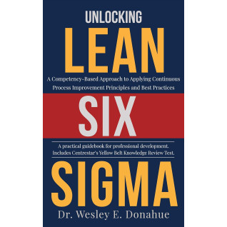 Unlocking Lean Six Sigma: A Competency-Based Approach to Applying Continuous Process Improvement Principles and Best Practices. Wesley Donahue Unlocking Lean Six Sigma: A Competency-Based Approach to Applying Continuous Process Improvement Principles and Best Practices. Wesley Donahue