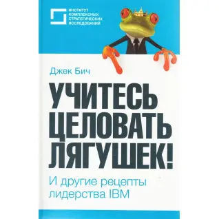 Учитесь целовать лягушек! И другие рецепты лидерства IBM
