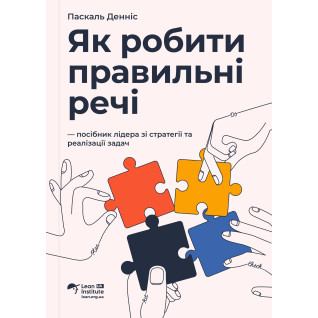 Як робити правильні речі. Посібник лідера зі стратегії та реалізації задач. Паскаль Денніс  