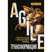 Agile-трансформация. Готовый план перехода к гибкой бизнес-модели организации.Саймон Хейворд