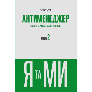 Антименеджер. SOFT SKILLS Guideline. Я та МИ. Рівень 2 Еліс Улі Антименеджер. SOFT SKILLS Guideline. Я та МИ. Рівень 2 Еліс Улі