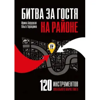 Битва за гостя на районе. 120 инструментов локального маркетинга.  Авруцкая И., Тарабрина О. (мягка)
