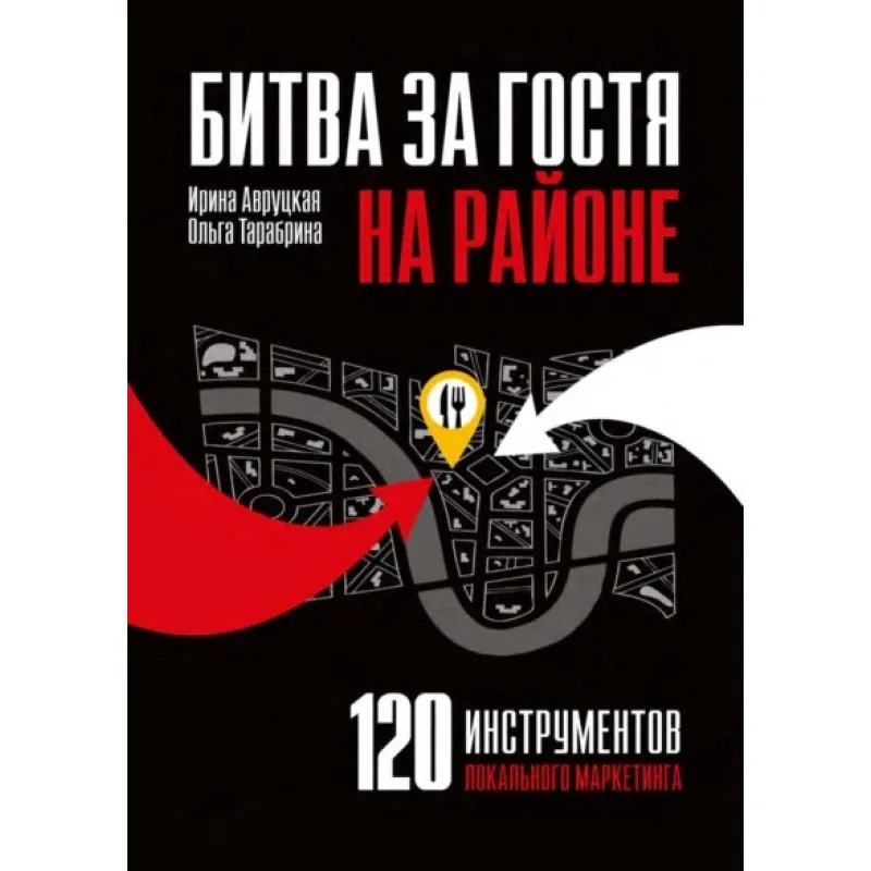 Битва за гостя на районе. 120 инструментов локального маркетинга.  Авруцкая И., Тарабрина О. (мягка)