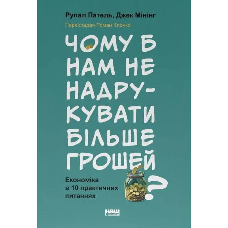 Чому б нам не надрукувати більше грошей? Економіка в 10 практичних питаннях Рупал Патель, Джек Мінінг