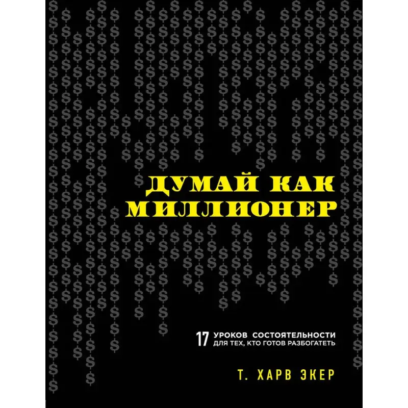 Думай как миллионер. 17 уроков состоятельности. Харв Э. 