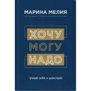 Хочу - можу - треба. Дізнайся себе і дій! Мелія Маріна