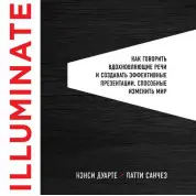 Illuminate: как говорить вдохновляющие речи и создавать эффективные презентации, способные изменить историю.