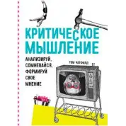 Критичне мислення. Аналізуй, сумнівайся, формуй свою думку. Том Ч.