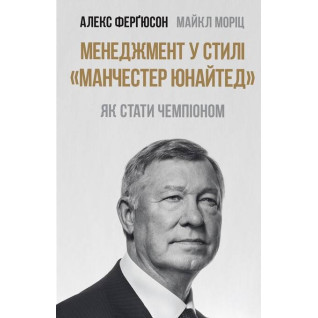 Менеджмент в стиле Манчестер Юнайтед. Как стать чемпионом Майкл Мориц, Алекс Фергюсон