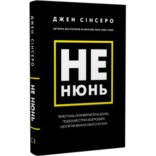 Не нюнь. Перестань скаржитися на долю, подолай страх безгрошів’я і досягни фінансового успіху! | Джен Сінсеро Не нюнь. Перестань скаржитися на долю, подолай страх безгрошів’я і досягни фінансового успіху! | Джен Сінсеро
