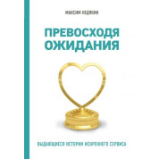 Превосходя ожидания. Выдающиеся истории искреннего сервиса. Максим Недякин