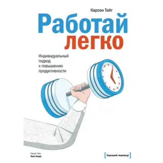 Работай легко. Индивидуальный подход к повышению продуктивности. Карсон Тейт