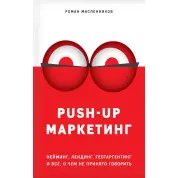PUSH-UP маркетинг. Нейминг, лендинг, геотаргетинг и все, о чем не принято говорить  Масленников Роман