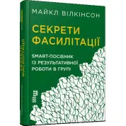 Секрети фасилітації. SMART-посібник із результативної роботи в групі. Вілкінсон Майкл