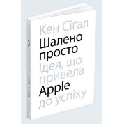 Шалено просто. Ідея, що привела Apple до успіху. Кен Сіґал