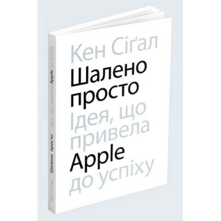 Шалено просто. Ідея, що привела Apple до успіху. Кен Сіґал