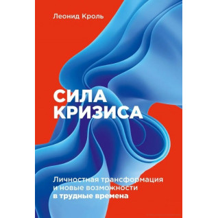 Сила кризиса: Личностная трансформация и новые возможности в трудные времена. Леонид Кроль.  Сила кризиса: Личностная трансформация и новые возможности в трудные времена. Леонид Кроль.