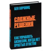 Складні рішення. Як керувати бізнесом, коли немає простих відповідей.Бен Хоровіц
