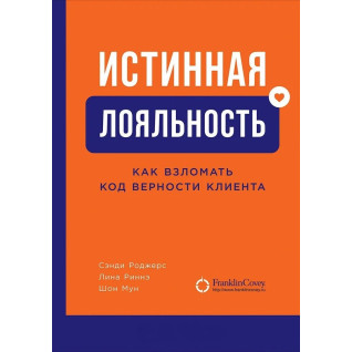 Справжня лояльність. Як зламати код вірності клієнта. Сенді Роджерс, Ліна Рінне, Шон Мун Справжня лояльність. Як зламати код вірності клієнта. Сенді Роджерс, Ліна Рінне, Шон Мун