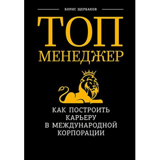 Топ-менеджер. Как построить карьеру в международной корпорации. Борис Щербаков Топ-менеджер. Как построить карьеру в международной корпорации. Борис Щербаков