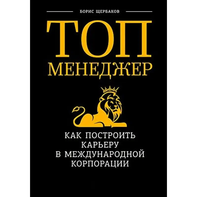 Топ менеджер. Як побудувати кар'єру у міжнародній корпорації. Борис Щербаков