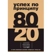 Успех по принципу 80/20. Как построить карьеру и бизнес, используя ваши лучшие 20%. Ричард Кох