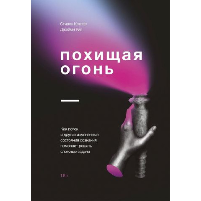 Викрадаючи вогонь. Як потік та інші стани зміненої свідомості допомагають вирішувати складні завдання. Стівен Котлер