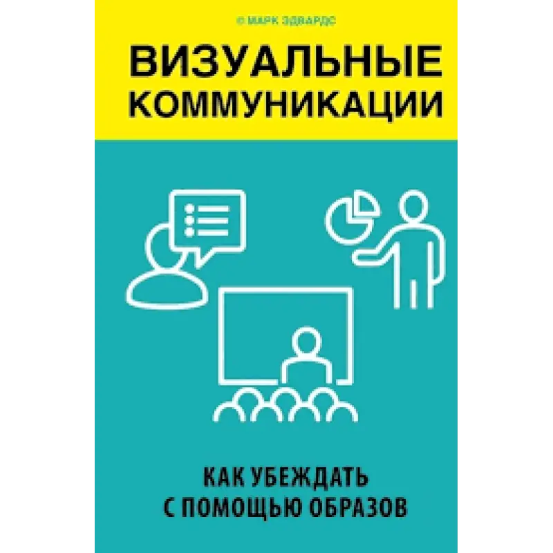 Візуальні комунікації. Як переконувати за допомогою образів. Марк Едвардс