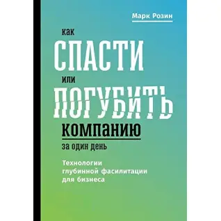 Як врятувати або занапастити компанію за один день. Технологія глибинної фасилітації для бізнесу. М.Розін