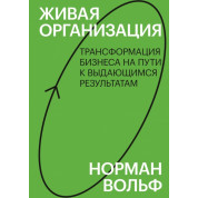 Живая организация. Трансформация бизнеса на пути к выдающимся результатам. Норман Вольф