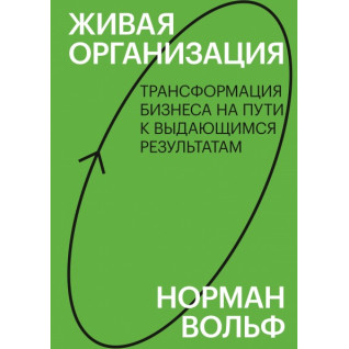 Живая организация. Трансформация бизнеса на пути к выдающимся результатам. Норман Вольф Живая организация. Трансформация бизнеса на пути к выдающимся результатам. Норман Вольф