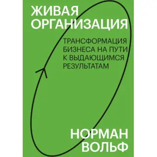 Живая организация. Трансформация бизнеса на пути к выдающимся результатам. Норман Вольф