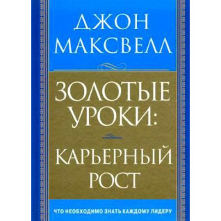 Золотые уроки. Карьерный рост.  Джон Максвелл Золотые уроки. Карьерный рост.  Джон Максвелл