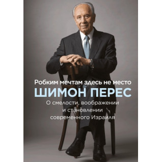 Робким мечтам здесь не место. О смелости, воображении и становлении современного Израиля. Шимон Перес Робким мечтам здесь не место. О смелости, воображении и становлении современного Израиля. Шимон Перес