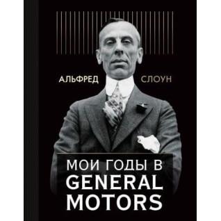 Мої роки в General Motors. Альфред П. Слоун Мої роки в General Motors. Альфред П. Слоун