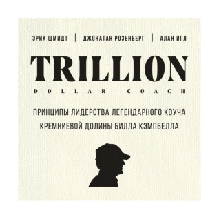 Trillion Dollar Coach. Принципи лідерства легендарного коуча Кремнієвої долини Білла Кемпбелла, Еррик Шмідт, Д