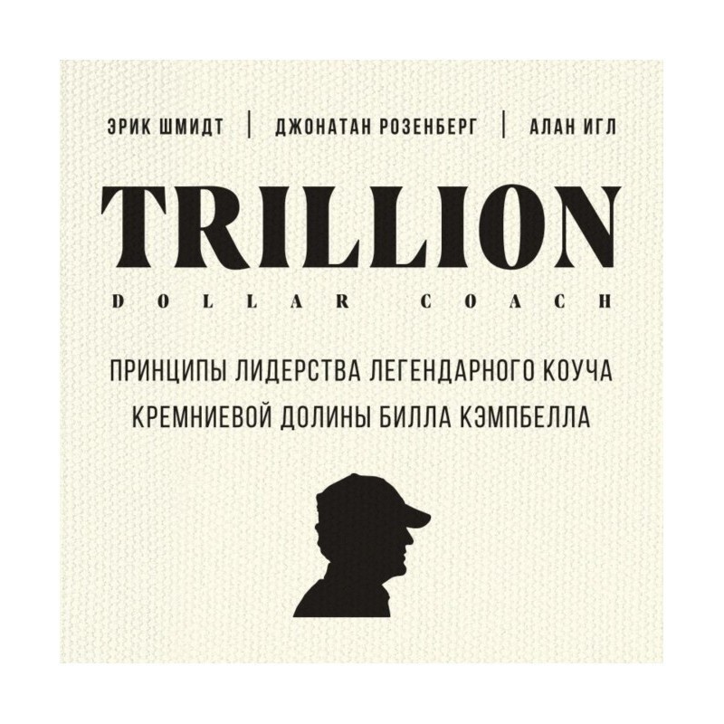 Trillion Dollar Coach. Принципи лідерства легендарного коуча Кремнієвої долини Білла Кемпбелла, Еррик Шмідт, Д