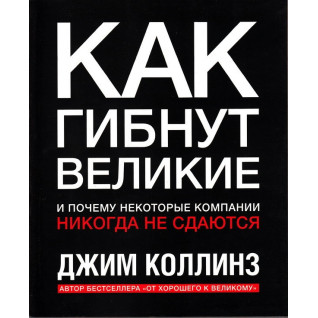 Как гибнут великие и почему некоторые компании никогда не сдаются. Джим Коллинз Как гибнут великие и почему некоторые компании никогда не сдаются. Джим Коллинз