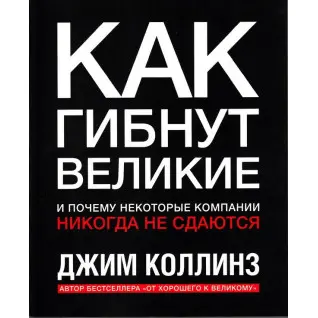 Как гибнут великие и почему некоторые компании никогда не сдаются. Джим Коллинз