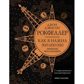 Как я нажил 500 000 000. Мемуары миллиардера. Джон Дэвисон Рокфеллер