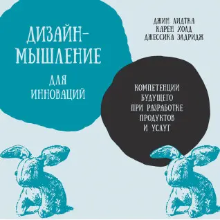Дизайн-мышление для инноваций. Компетенции будущего при разработке продуктов и услуг. Джин Лидтка, Карен Холд, Джессика Элдридж