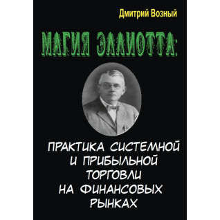 Магія Елліотта. Практика системної та прибуткової торгівлі на фінансових ринках. Дмитро Возний Магія Елліотта. Практика системної та прибуткової торгівлі на фінансових ринках. Дмитро Возний