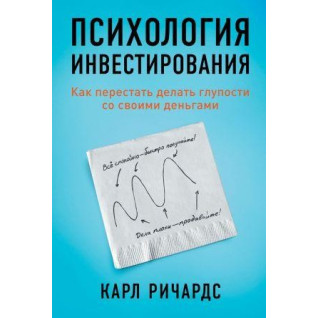Річардс К. Психологія інвестицій. Як перестати робити дурниці зі своїми грошима Річардс К. Психологія інвестицій. Як перестати робити дурниці зі своїми грошима