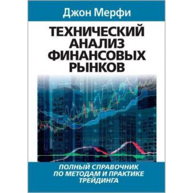 Технический анализ финансовых рынков. Полный справочник по методам и практике трейдинга. Джон Мэрфи