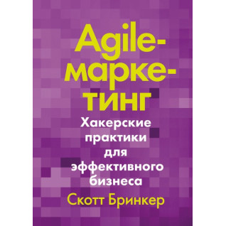 Agile-маркетинг. Хакерські практики для ефективного бізнесу. Скотт Брінкер Agile-маркетинг. Хакерські практики для ефективного бізнесу. Скотт Брінкер