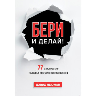 Ньюман Д. Бери і роби! 77 максимально корисних інструментів маркетингу Ньюман Д. Бери і роби! 77 максимально корисних інструментів маркетингу