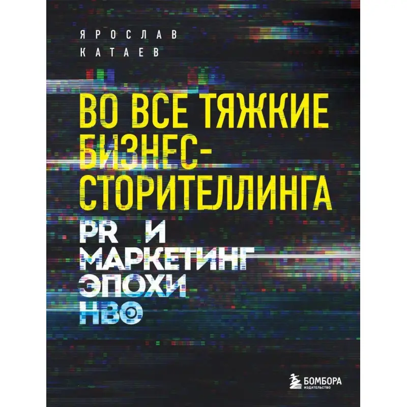 Во все тяжкие бизнес-сторителлинга. PR и маркетинг эпохи HBO. Ярослав Катаев
