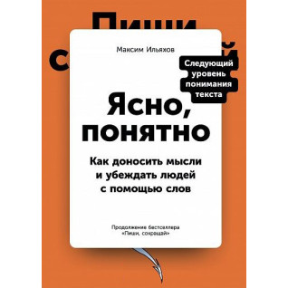 Ясно, зрозуміло. Як доносити думки і переконувати людей за допомогою слів. Максим Ільяхов Ясно, зрозуміло. Як доносити думки і переконувати людей за допомогою слів. Максим Ільяхов