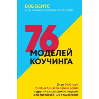 76 моделей коучинга. Опыт McKinsey, Ицхака Адизеса, Эрика Берна и других выдающихся лидеров.